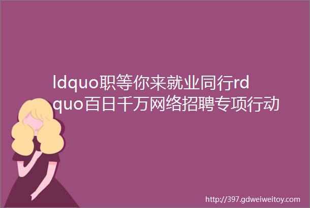 ldquo职等你来就业同行rdquo百日千万网络招聘专项行动暨沈抚改革创新示范区农民工就业专场人才招聘活动