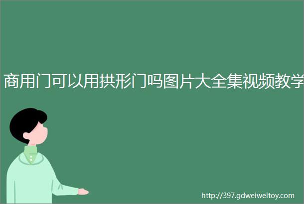 商用门可以用拱形门吗图片大全集视频教学